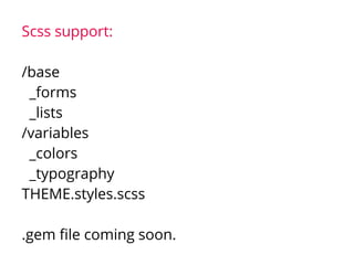 Scss support:
/base
_forms
_lists
/variables
_colors
_typography
THEME.styles.scss
.gem file coming soon.
 