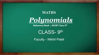 Polynomials
CLASS- 9th
Faculty - Nikhil Patel
MATHS
Reference Book :- NCERT Class 9th
 