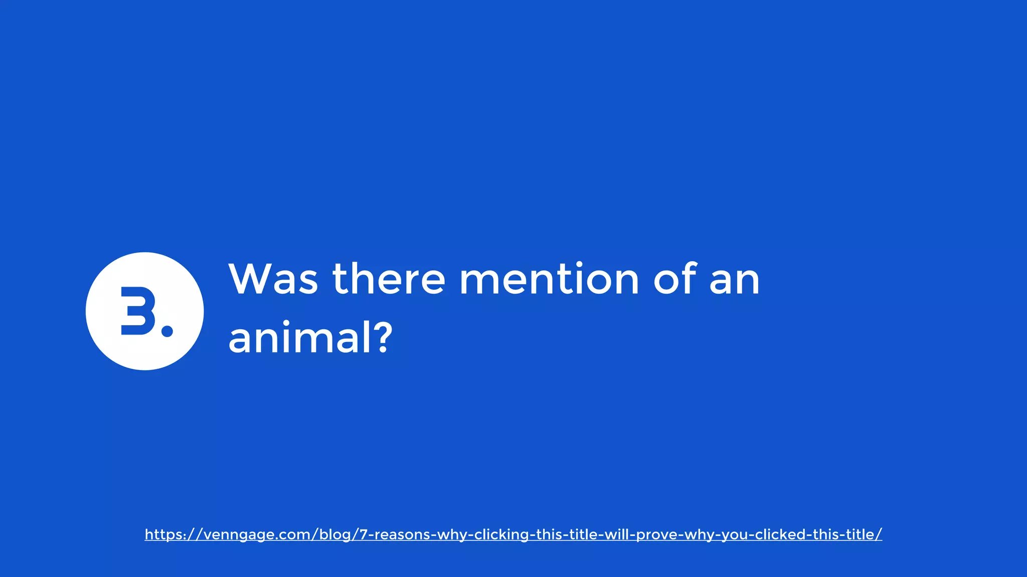 https://venngage.com/blog/7-reasons-why-clicking-this-title-will-prove-why-you-clicked-this-title/
Was there mention of an
animal?3.
 