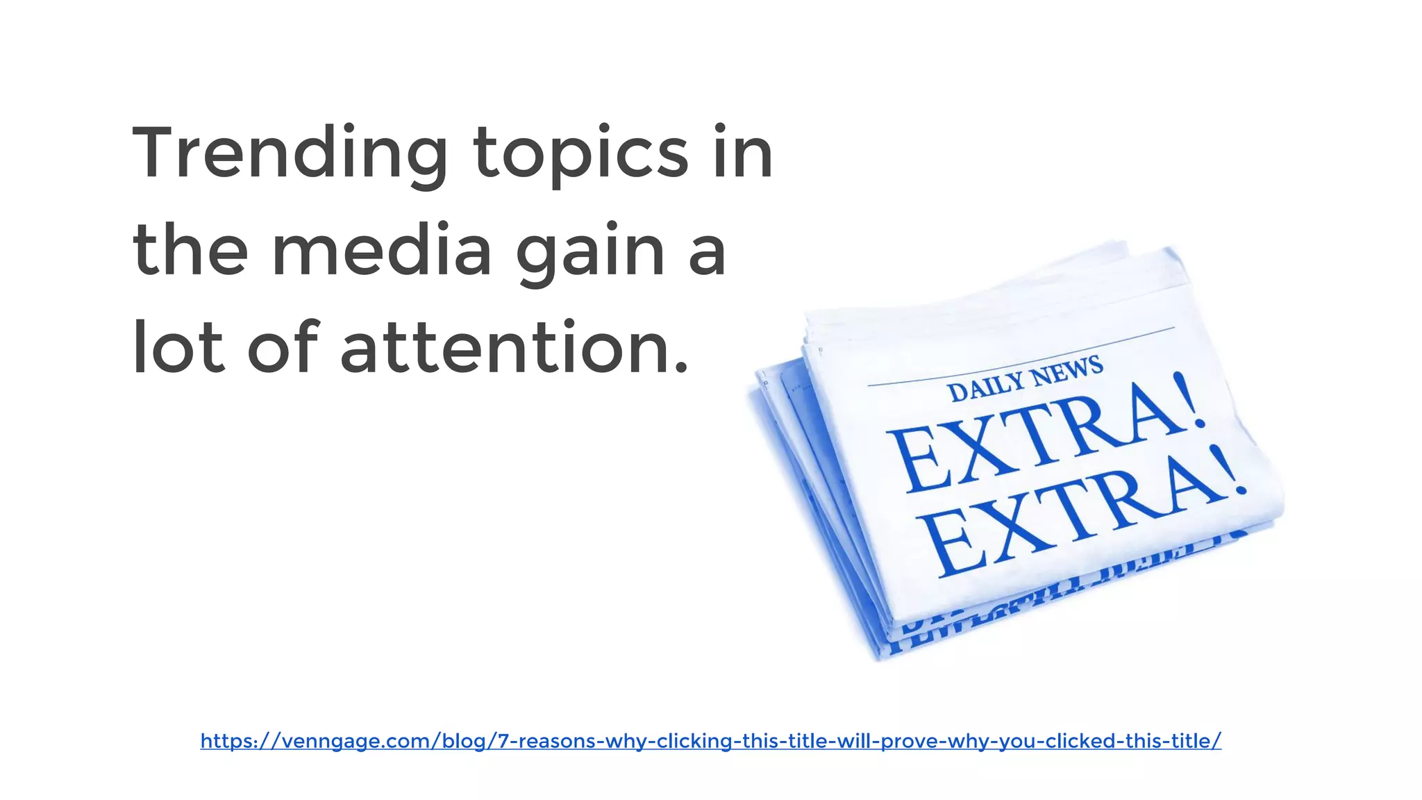 https://venngage.com/blog/7-reasons-why-clicking-this-title-will-prove-why-you-clicked-this-title/
Trending topics in
the media gain a
lot of attention.
 