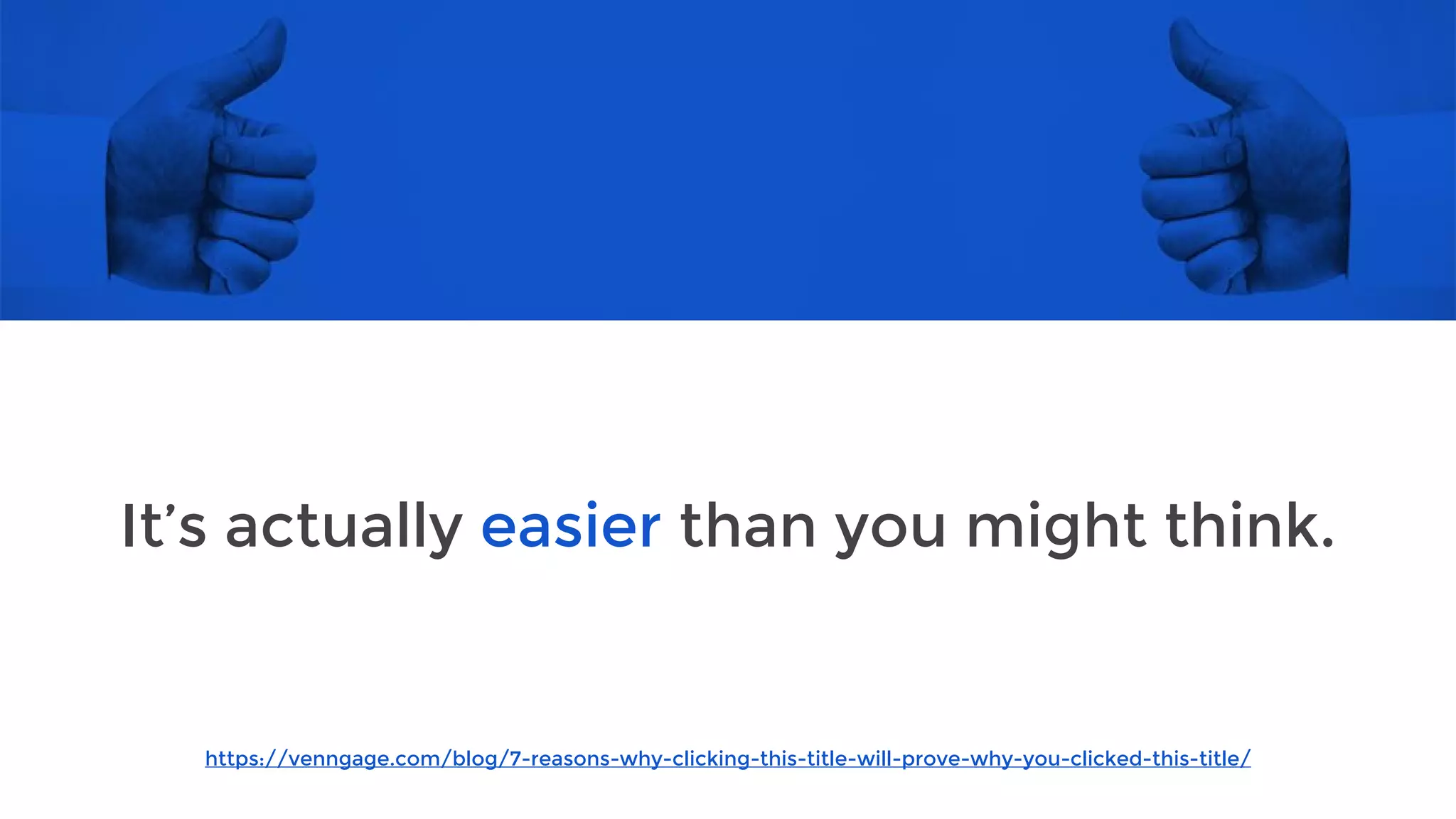 It’s actually easier than you might think.
https://venngage.com/blog/7-reasons-why-clicking-this-title-will-prove-why-you-clicked-this-title/
 