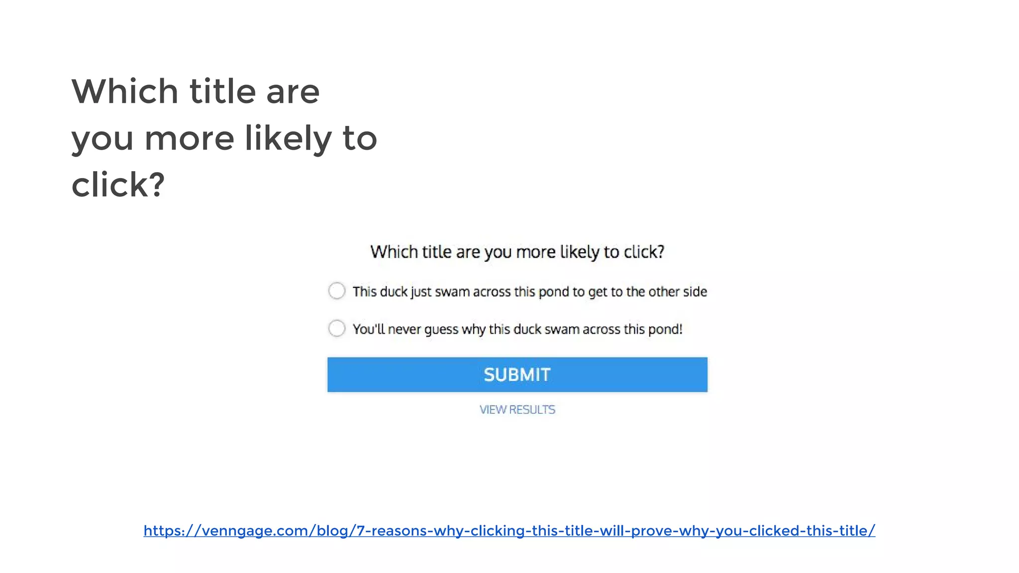 https://venngage.com/blog/7-reasons-why-clicking-this-title-will-prove-why-you-clicked-this-title/
Which title are
you more likely to
click?
 