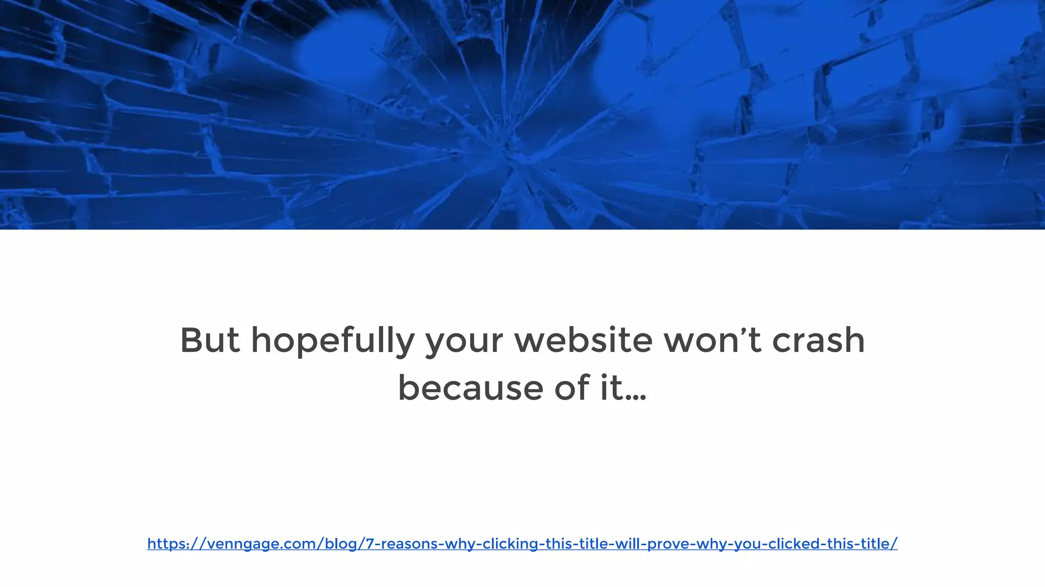 https://venngage.com/blog/7-reasons-why-clicking-this-title-will-prove-why-you-clicked-this-title/
But hopefully your website won’t crash
because of it…
 