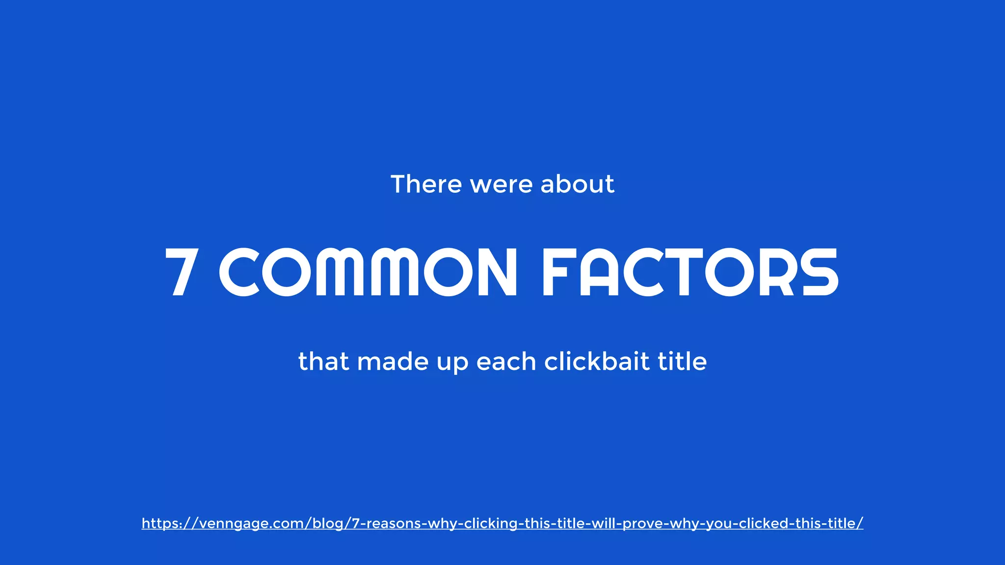There were about
7 COMMON FACTORS
that made up each clickbait title
https://venngage.com/blog/7-reasons-why-clicking-this-title-will-prove-why-you-clicked-this-title/
 