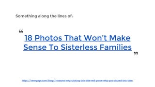 https://venngage.com/blog/7-reasons-why-clicking-this-title-will-prove-why-you-clicked-this-title/
Something along the lines of:
18 Photos That Won’t Make
Sense To Sisterless Families
“
”
 