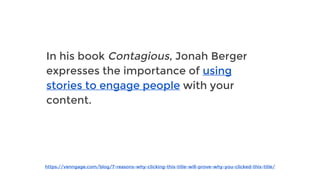 https://venngage.com/blog/7-reasons-why-clicking-this-title-will-prove-why-you-clicked-this-title/
In his book Contagious, Jonah Berger
expresses the importance of using
stories to engage people with your
content.
 