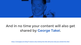 https://venngage.com/blog/7-reasons-why-clicking-this-title-will-prove-why-you-clicked-this-title/
And in no time your content will also get
shared by George Takei.
 