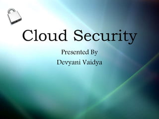 Cloud Security
Presented By
Devyani Vaidya
 