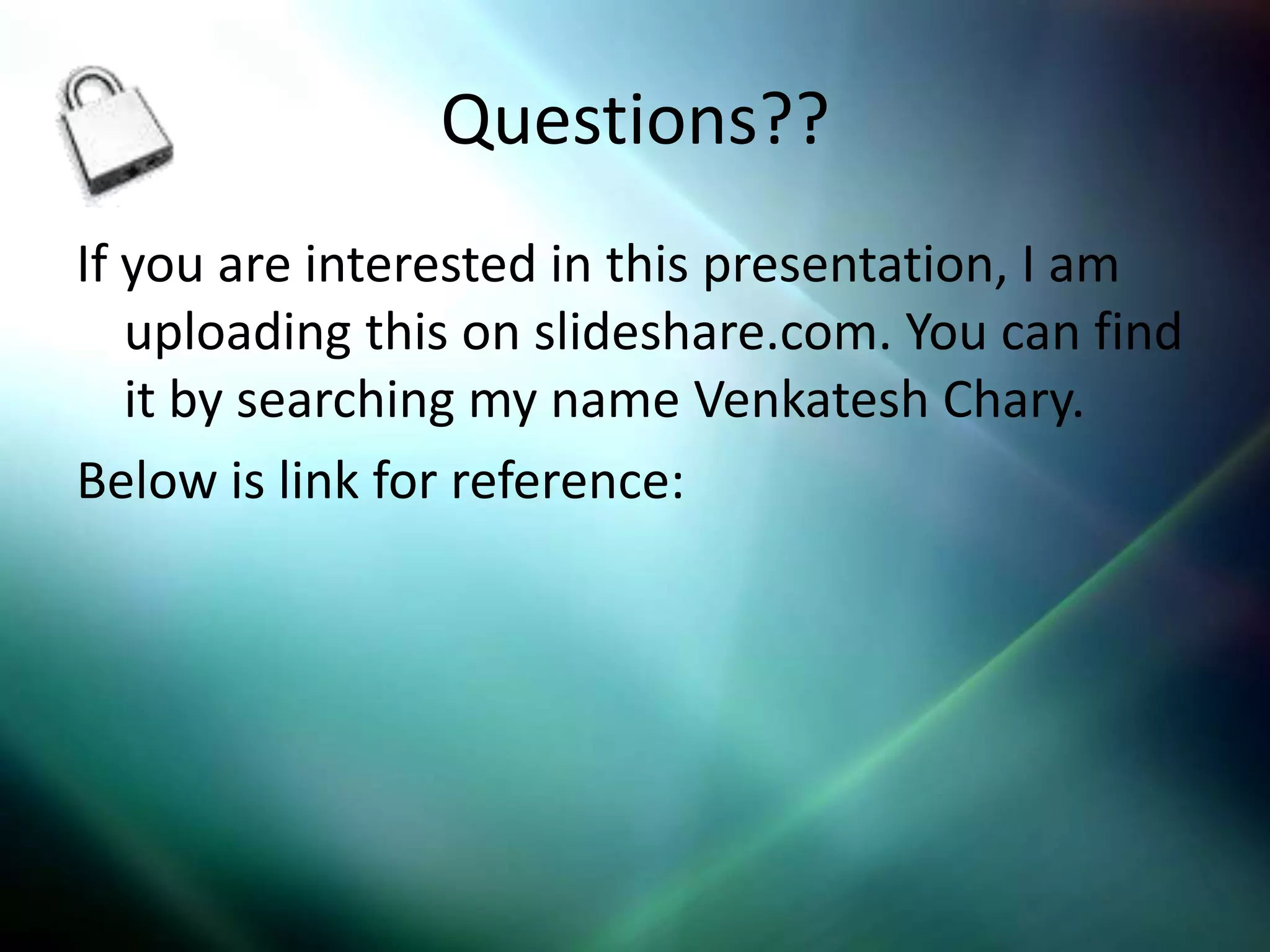Questions??
If you are interested in this presentation, I am
   uploading this on slideshare.com. You can find
   it by searching my name Venkatesh Chary.
Below is link for reference:
 