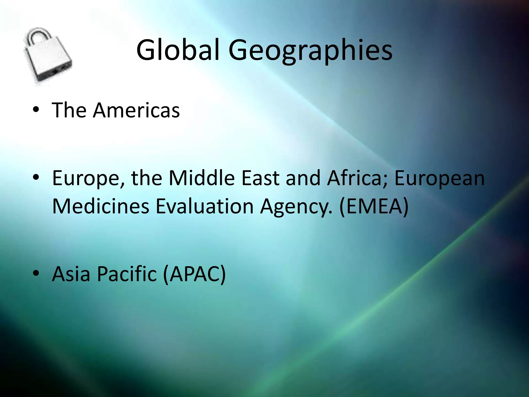 Global Geographies
• The Americas

• Europe, the Middle East and Africa; European
  Medicines Evaluation Agency. (EMEA)

• Asia Pacific (APAC)
 