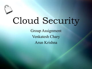 Cloud Security
   Group Assignment
    Venkatesh Chary
     Arun Krishna
 