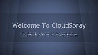 Welcome To CloudSpray
The Best Data Security Technology Ever
 