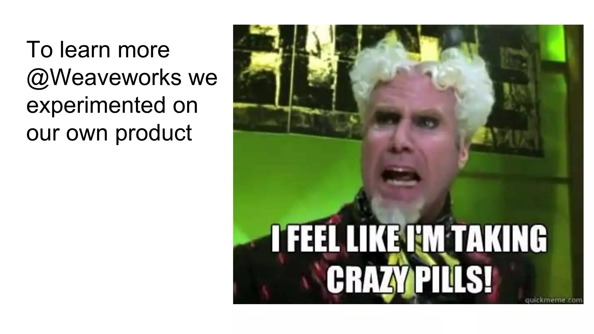 To learn more
@Weaveworks we
experimented on
our own product
 