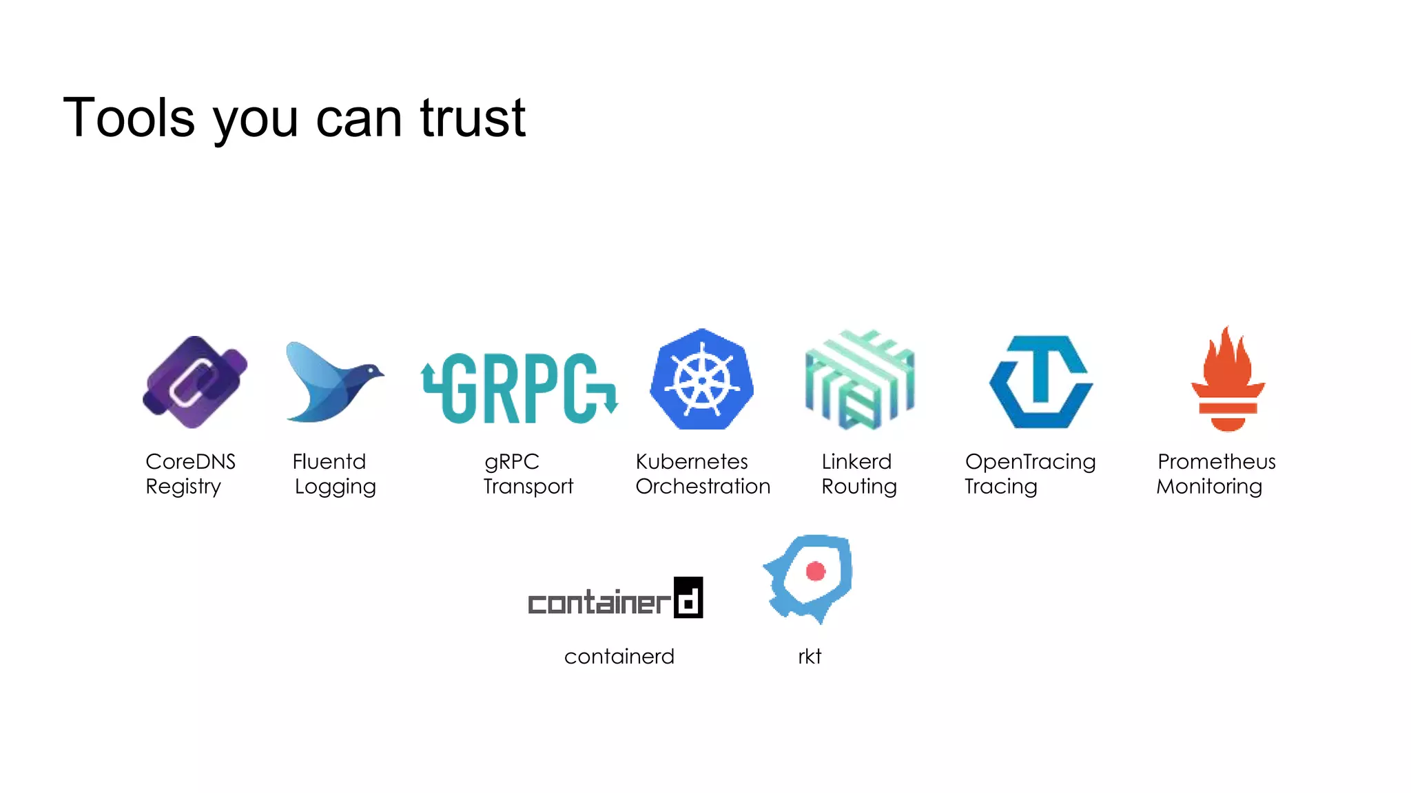Tools you can trust
CoreDNS Fluentd gRPC Kubernetes Linkerd OpenTracing Prometheus
Registry Logging Transport Orchestration Routing Tracing Monitoring
containerd rkt
 