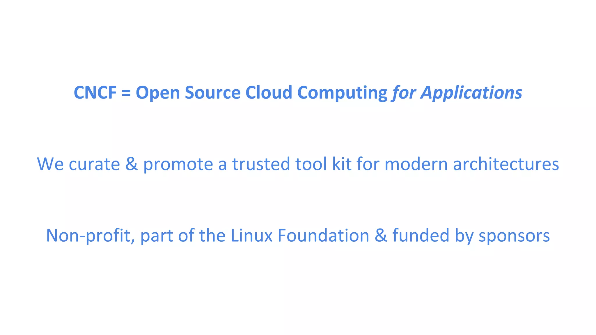 CNCF = Open Source Cloud Computing for Applications
We curate & promote a trusted tool kit for modern architectures
Non-profit, part of the Linux Foundation & funded by sponsors
 