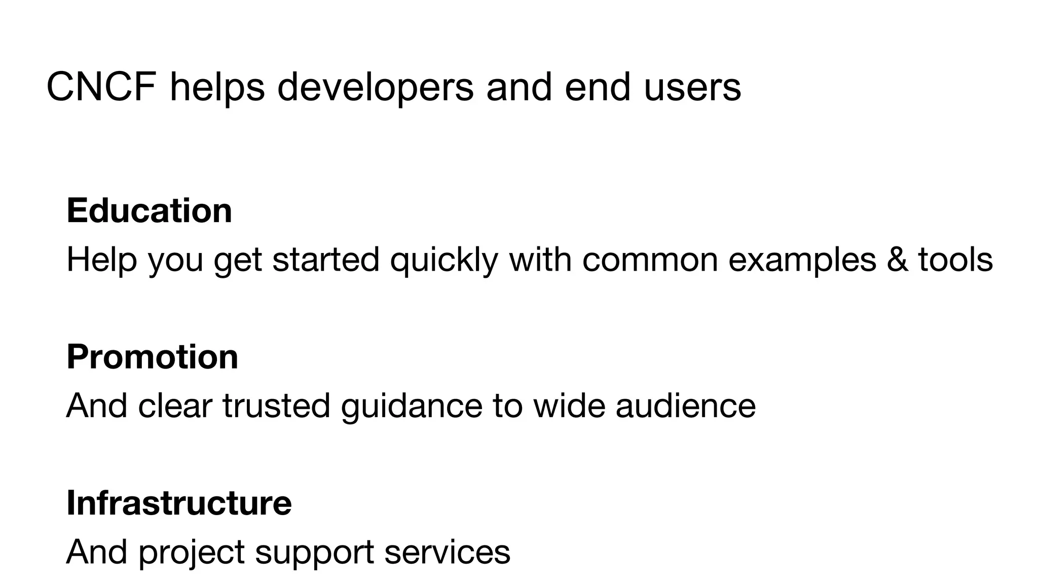 CNCF helps developers and end users
Education
Help you get started quickly with common examples & tools
Promotion
And clear trusted guidance to wide audience
Infrastructure
And project support services
 