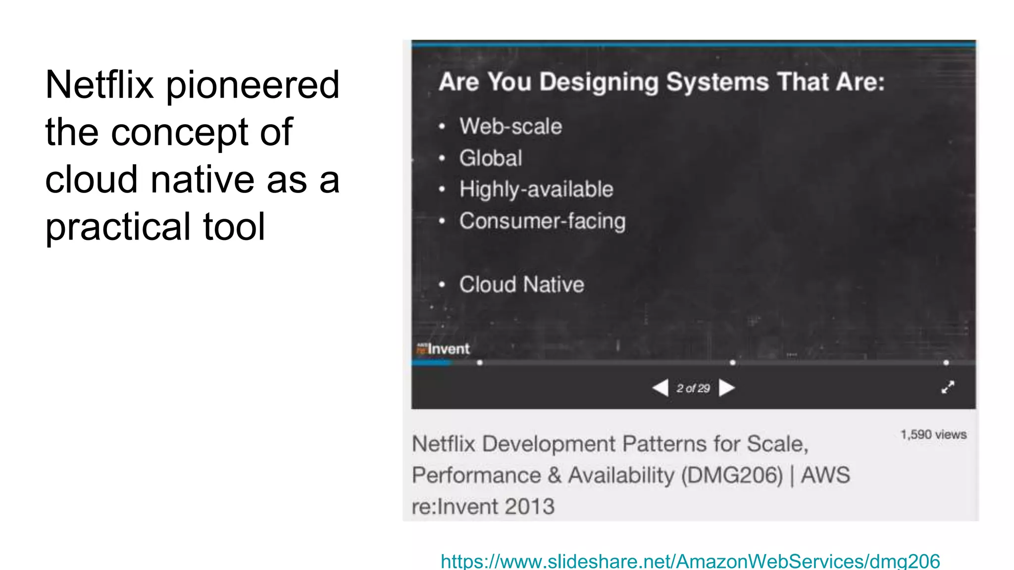Netflix pioneered
the concept of
cloud native as a
practical tool
https://www.slideshare.net/AmazonWebServices/dmg206
 