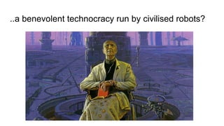 ..a benevolent technocracy run by civilised robots?
 