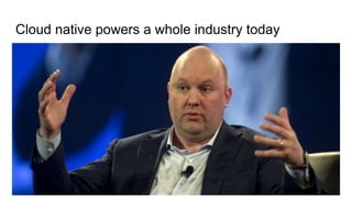 Cloud native powers a whole industry today
 