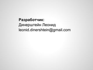 Разработчик:
Динерштейн Леонид
leonid.dinershtein@gmail.com
 