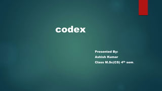 Presented By:
Ashish Kumar
Class M.Sc(CS) 4th sem.
codex
 