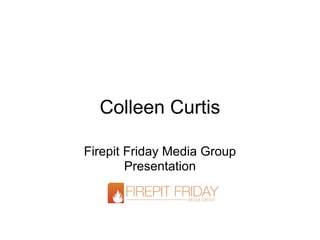 Colleen Curtis

Firepit Friday Media Group
        Presentation
 