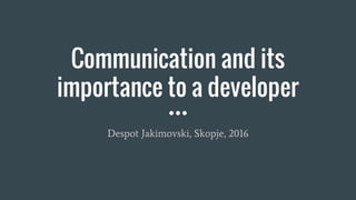 Communication and its
importance to a developer
Despot Jakimovski, Skopje, 2016
 
