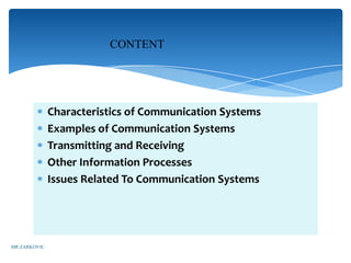 CONTENT




              Characteristics of Communication Systems
              Examples of Communication Systems
              Transmitting and Receiving
              Other Information Processes
              Issues Related To Communication Systems




MR ZARKOVIC
 