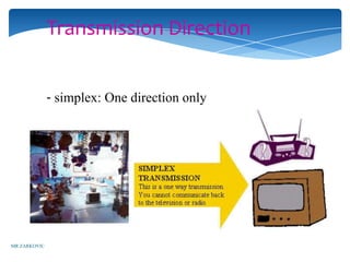 Transmission Direction


              - simplex: One direction only




MR ZARKOVIC
 