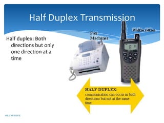 Half Duplex Transmission
Half duplex: Both
  directions but only
  one direction at a
  time




MR ZARKOVIC
 