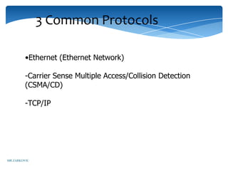 3 Common Protocols

         •Ethernet (Ethernet Network)

         -Carrier Sense Multiple Access/Collision Detection
         (CSMA/CD)

         -TCP/IP




MR ZARKOVIC
 