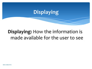 Displaying


      Displaying: How the information is
       made available for the user to see




MR ZARKOVIC
 