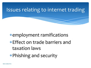 Issues relating to internet trading



              employment ramifications
              Effect on trade barriers and
              taxation laws
              Phishing and security
MR ZARKOVIC
 