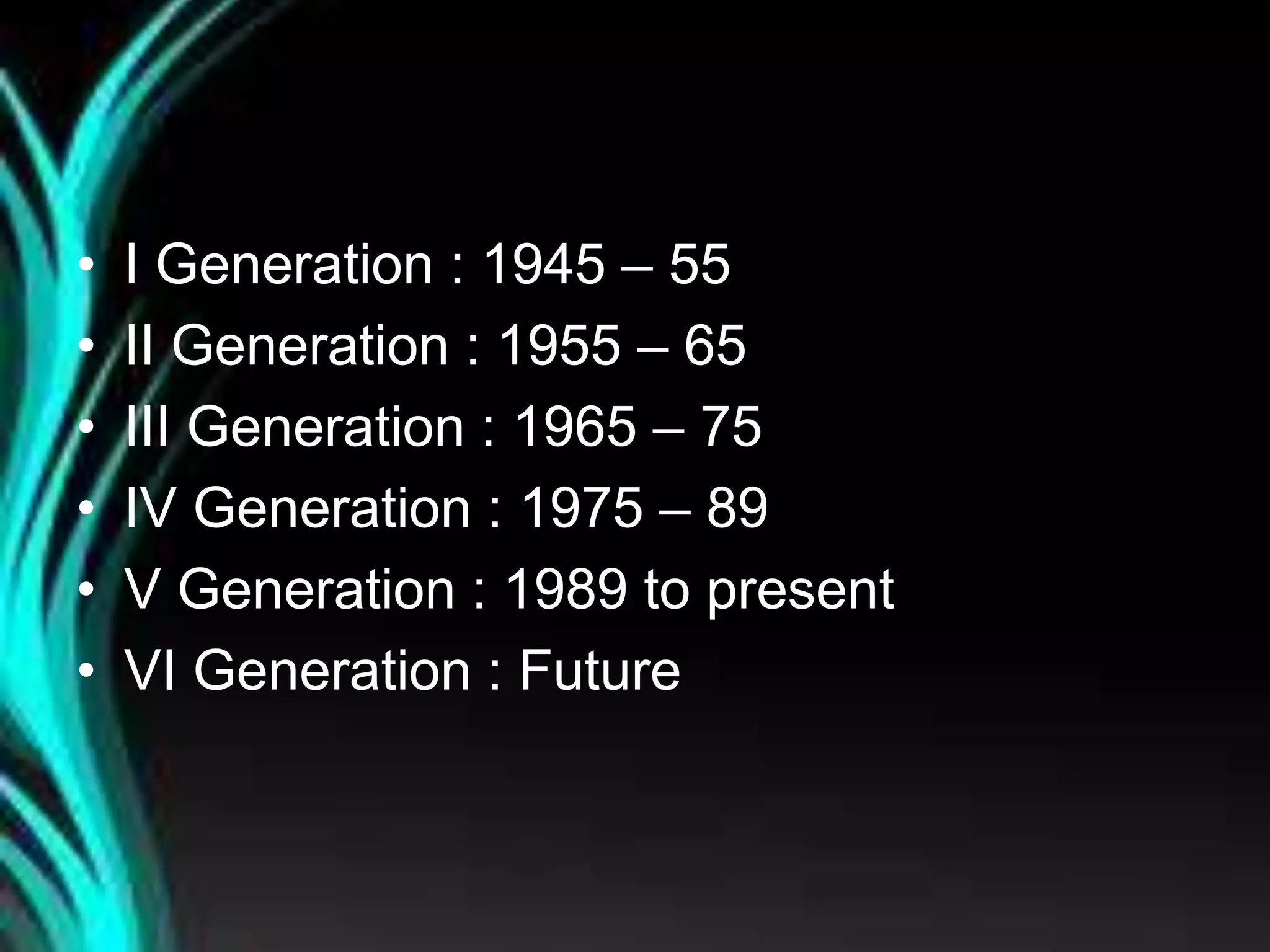 Transitional period
• I Generation : 1945 – 55
• II Generation : 1955 – 65
• III Generation : 1965 – 75
• IV Generation : 1975 – 89
• V Generation : 1989 to present
• VI Generation : Future
 