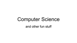 Computer Science
and other fun stuff
 