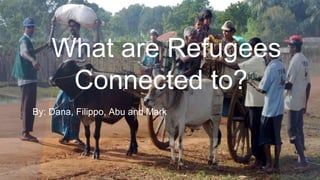 What are Refugees
Connected to?
By: Dana, Filippo, Abu and Mark

 