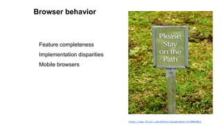 Browser behavior
Feature completeness
Implementation disparities
Mobile browsers
https://www.flickr.com/photos/stargardener/5178063063/
 
