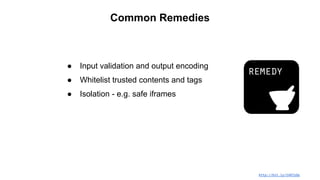Common Remedies
● Input validation and output encoding
● Whitelist trusted contents and tags
● Isolation - e.g. safe iframes
http://bit.ly/1VRI1Gb
 