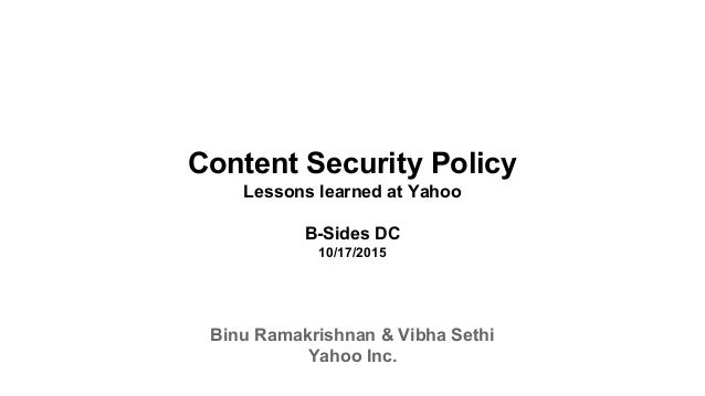 Content Security Policy
Lessons learned at Yahoo
B-Sides DC
10/17/2015
Binu Ramakrishnan & Vibha Sethi
Yahoo Inc.
 