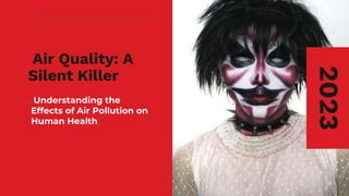 Air Quality: A
Silent Killer
Understanding the
Effects of Air Pollution on
Human Health
2023
 