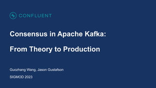 Consensus in Apache Kafka:
From Theory to Production
Guozhang Wang, Jason Gustafson
SIGMOD 2023
 