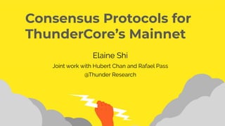 Elaine Shi
Joint work with Hubert Chan and Rafael Pass
@Thunder Research
Consensus Protocols for
ThunderCore’s Mainnet
 