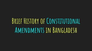 Brief History of Constitutional
Amendments in Bangladesh
 