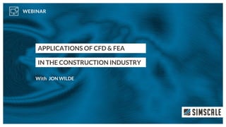 APPLICATIONS OF CFD & FEA
IN THE CONSTRUCTION INDUSTRY
JON WILDE
 