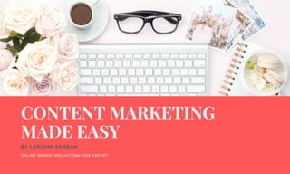 BY LAKISHA SARBAH
ONLINE MARKETING AUTOMATION EXPERT
CONTENT MARKETING
MADE EASY
 