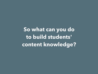 So what can you do
to build students'
content knowledge?
 