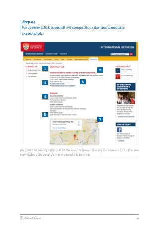 16
We draw the team’s attention to the insights by annotating the screenshots - this one
from Sydney University’s International Student site.
Step #4
We review (click around) 5-6 competitor sites and annotate
screenshots
1
5
2
43
6
7
 