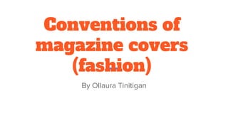 Conventions of
magazine covers
(fashion)
By Ollaura Tinitigan
 