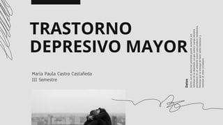 TRASTORNO
DEPRESIVO MAYOR
Maria Paula Castro Castañeda
III Semestre
Datos
 
