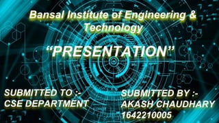 Bansal Institute of Engineering &
Technology
“PRESENTATION”
SUBMITTED TO :-
CSE DEPARTMENT
SUBMITTED BY :-
AKASH CHAUDHARY
1642210005
 